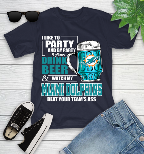 NFL I Like To Party And By Party I Mean Drink Beer and Watch My Miami Dolphins Beat Your Team's Ass Football Youth T-Shirt 2
