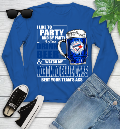 MLB I Like To Party And By Party I Mean Drink Beer And Watch My Toronto Blue Jays Beat Your Team's Ass Baseball Youth Long Sleeve 10