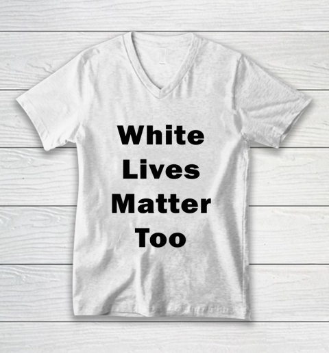 White Lives Matter Too V-Neck T-Shirt