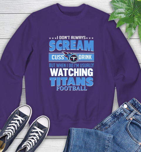 Tennessee Titans NFL Football I Scream Cuss Drink When I'm Watching My Team Sweatshirt 4