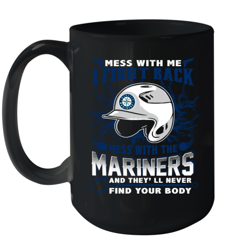MLB Baseball Seattle Mariners Mess With Me I Fight Back Mess With My Team And They'll Never Find Your Body Shirt Ceramic Mug 15oz