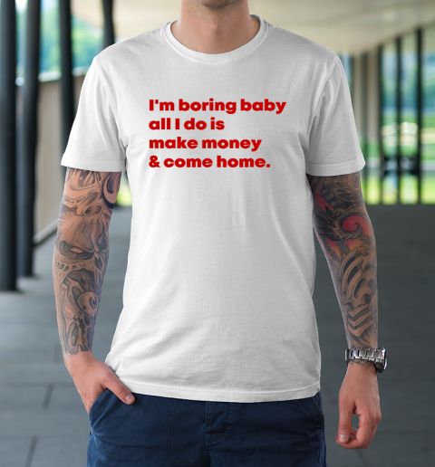 I'm Boring Baby All I Do Is Make Money And Come Home T-Shirt