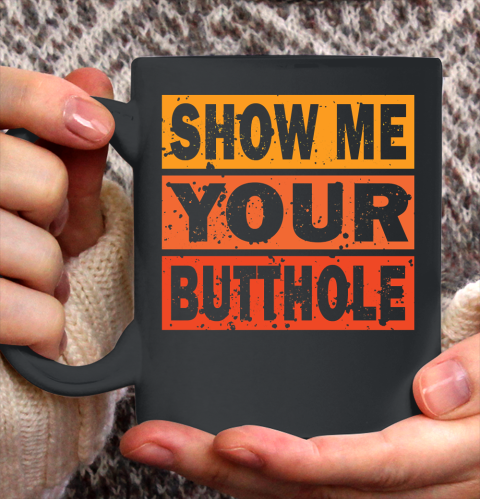 Show Me Your Butthole Funny Ceramic Mug 11oz