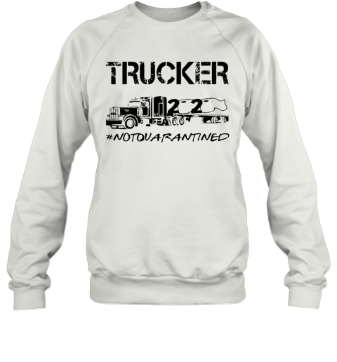 Trucker 2020 Not Quarantined Sweatshirt