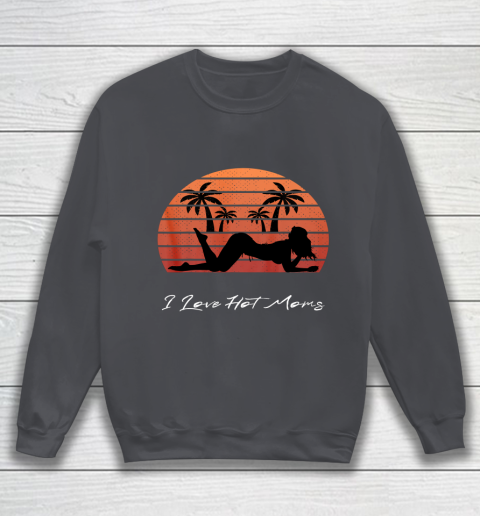 I Love Hot Moms Shirt MILF Cougar TShirt Beach Sweatshirt 4