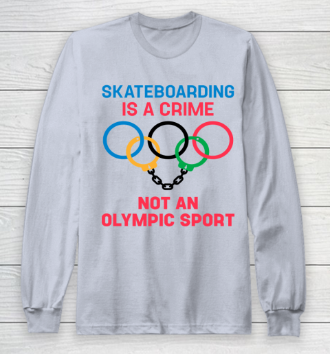Skateboarding Is A Crime Not An Olympic Sport Shirt Long Sleeve T-Shirt 4