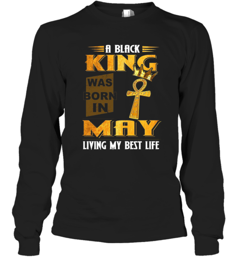 A Black King Was Born In May Living My Best Life Long Sleeve T-Shirt