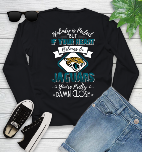 NFL Football Jacksonville Jaguars Nobody Is Perfect But If Your Heart Belongs To Jaguars You're Pretty Damn Close Shirt Youth Long Sleeve