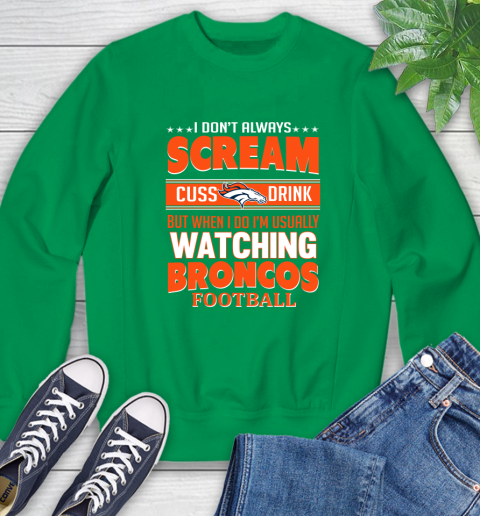 Denver Broncos NFL Football I Scream Cuss Drink When I'm Watching My Team Sweatshirt 7