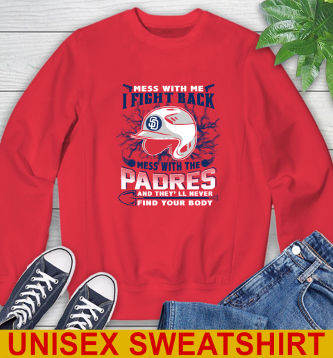 MLB Baseball San Diego Padres Mess With Me I Fight Back Mess With My Team And They'll Never Find Your Body Shirt Sweatshirt 12
