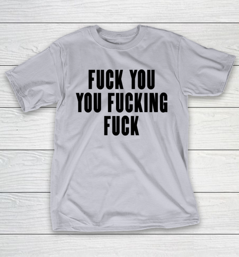 Fuck You You Fucking Fuck T-Shirt 4