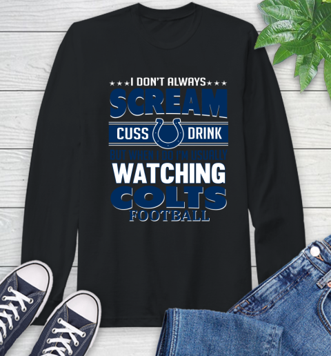 Indianapolis Colts NFL Football I Scream Cuss Drink When I'm Watching My Team Long Sleeve T-Shirt