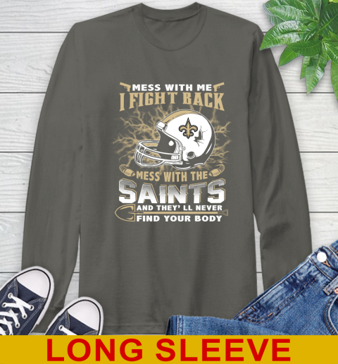 NFL Football New Orleans Saints Mess With Me I Fight Back Mess With My Team And They'll Never Find Your Body Shirt Long Sleeve T-Shirt 10