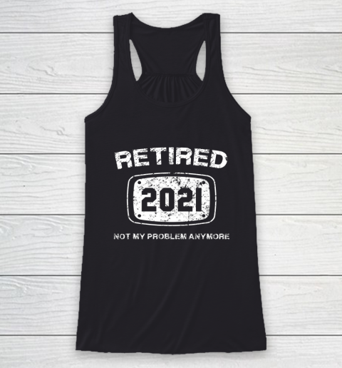 Retired 2021 Not My Problem Anymore Funny Gift Racerback Tank