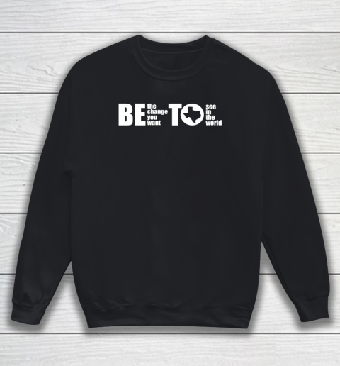 BETO Be Change You Want To See Governor O'Rourke 2022 Sweatshirt