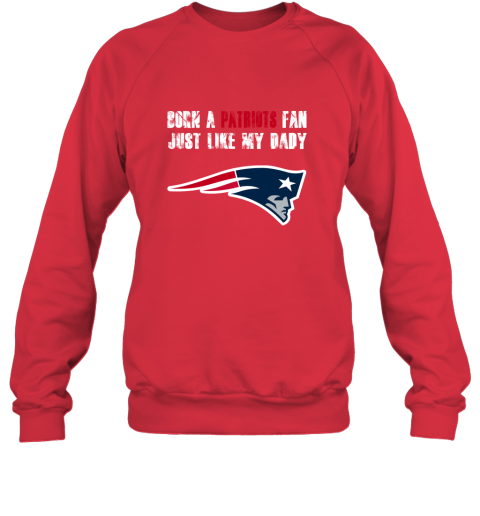 qrbv new england patriots born a patriots fan just like my daddy sweatshirt 35 front red