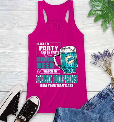 NFL I Like To Party And By Party I Mean Drink Beer and Watch My Miami Dolphins Beat Your Team's Ass Football Racerback Tank 7