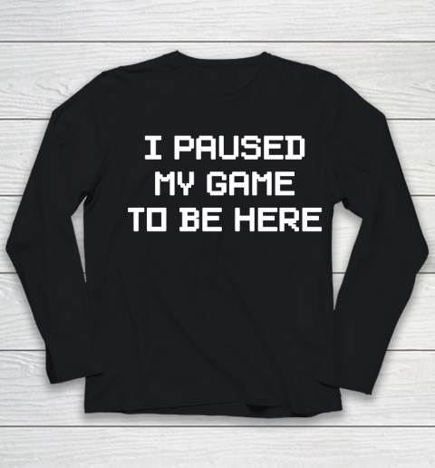 I Paused My Game To Be Here Funny Shirt Youth Long Sleeve
