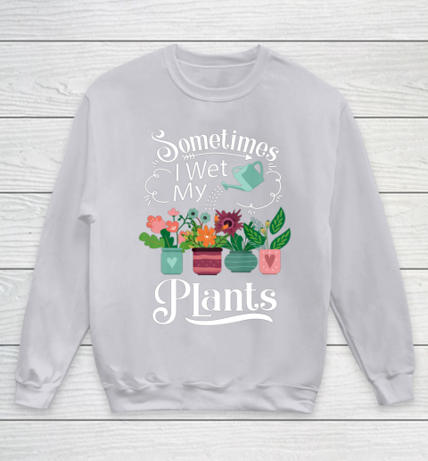 Sometimes I Wet My Plants T Shirt Funny Gardening Youth Sweatshirt 3