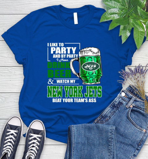 NFL I Like To Party And By Party I Mean Drink Beer and Watch My New York Jets Beat Your Team's Ass Football Women's T-Shirt 12