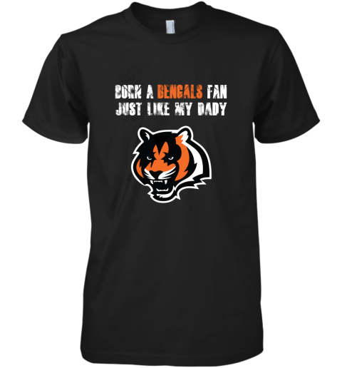 Cincinnati Bengals Born A Bengals Fan Just Like My Daddy Premium Men's T-Shirt