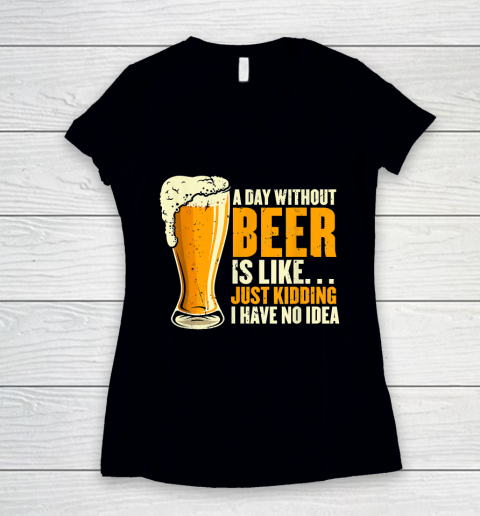 Beer Lover Funny Shirt A Day Without Beer Is Like Funny Design For Beer Lovers Women's V-Neck T-Shirt