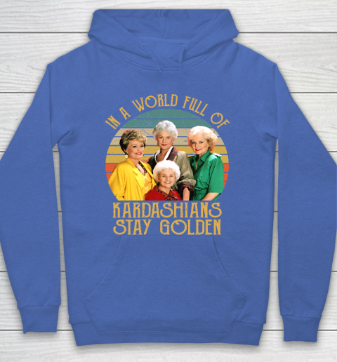 Golden Girls Tshirt In A World Full Of Kardashians Stay Golden Hoodie 6