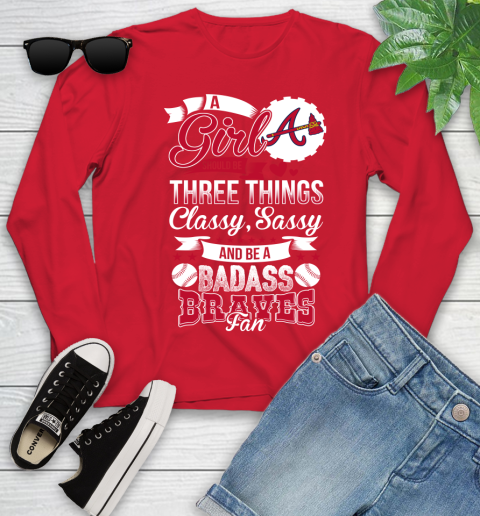 Atlanta Braves MLB Baseball A Girl Should Be Three Things Classy Sassy And A Be Badass Fan Youth Long Sleeve 11