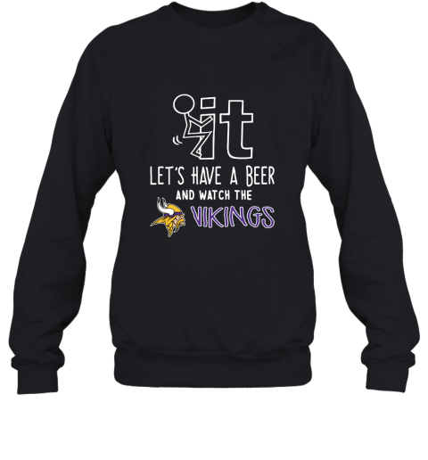 Fuck It Let's Have A Beer And Watch The Minnesota Vikings Sweatshirt