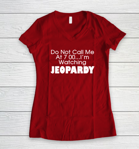 Do Not Call Me At 7 00 Shirt I'm Watching Jeopardy Women's V-Neck T-Shirt 6