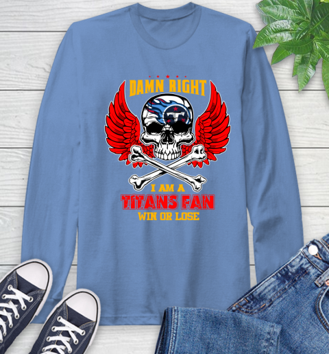 NFL Damn Right I Am A Tennessee Titans Win Or Lose Skull Football Sports Long Sleeve T-Shirt 12