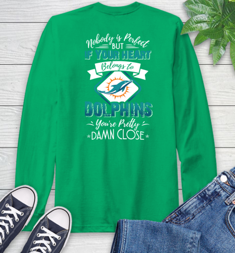 NFL Football Miami Dolphins Nobody Is Perfect But If Your Heart Belongs To Dolphins You're Pretty Damn Close Shirt Long Sleeve T-Shirt 9