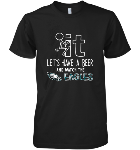 Fuck It Let's Have A Beer And Watch The Phiadelphia Eagles Premium Men's T-Shirt