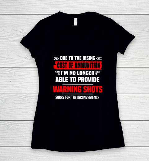 DUE TO THE RISING COST OF AMMUNITION I'M NO LONGER ABLE TO PROVIDE WARNING SHOTS SORRY FOR THE INCONVENIENCE Women's V-Neck T-Shirt