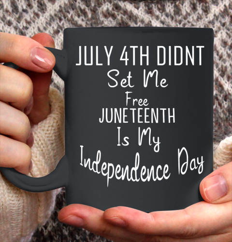July 4th Didnt Set Me Free Juneteenth Is My Independence Day Ceramic Mug 11oz