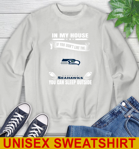 Seattle Seahawks NFL Football In My House If You Don't Like The Seahawks You Can Sleep Outside Shirt Sweatshirt 5