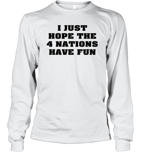 I Just Hope 4 Nations Have Fun Long Sleeve T-Shirt