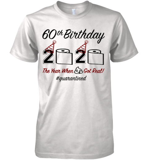 60Th Birthday 2020 The Year When Shit Got Real Quarantined Premium Men's T-Shirt