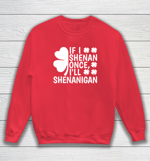 If I Shenan Once I'll Shenanigan Sweatshirt 6