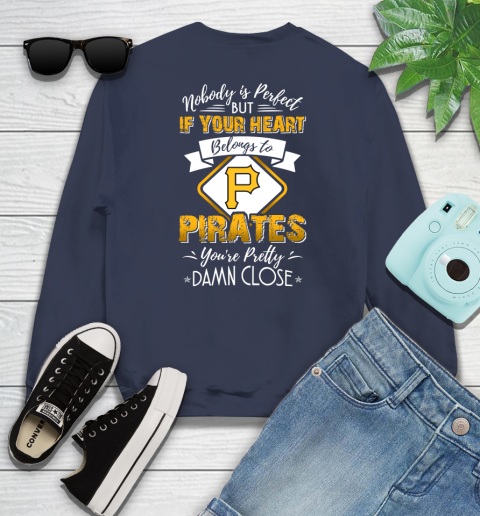 MLB Baseball Pittsburgh Pirates Nobody Is Perfect But If Your Heart Belongs To Pirates You're Pretty Damn Close Shirt Sweatshirt 2