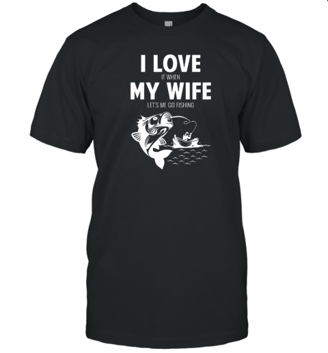 I LOve It When MY Wife - Lets Me Go Fishing T-Shirt