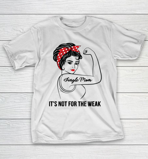 Mother's Day Funny Gift Ideas Apparel  Single Mom Not For The Weak T Shirt T-Shirt