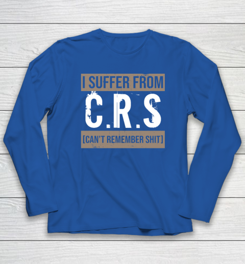 I Suffer from CRS Can't Remember Shit Funny Sarcastic Humor Long Sleeve T-Shirt 5