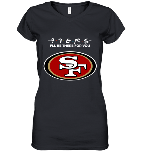 I'll Be There For You San Francisco 49ers Friends Movie NFL Women's V-Neck T-Shirt