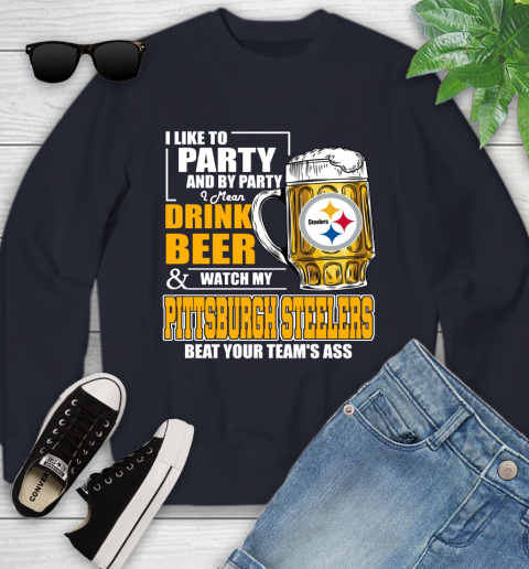 NFL I Like To Party And By Party I Mean Drink Beer and Watch My Pittsburgh Steelers Beat Your Team's Ass Football Youth Sweatshirt 2