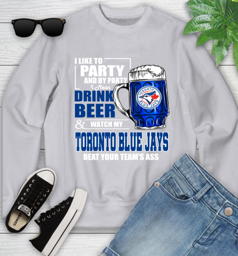 MLB I Like To Party And By Party I Mean Drink Beer And Watch My Toronto Blue Jays Beat Your Team's Ass Baseball Youth Sweatshirt 3