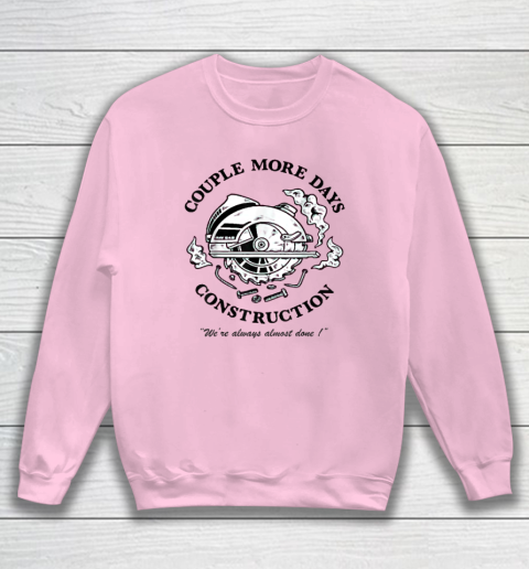 Couple More Days Construction We're Always Almost Done Sweatshirt 5
