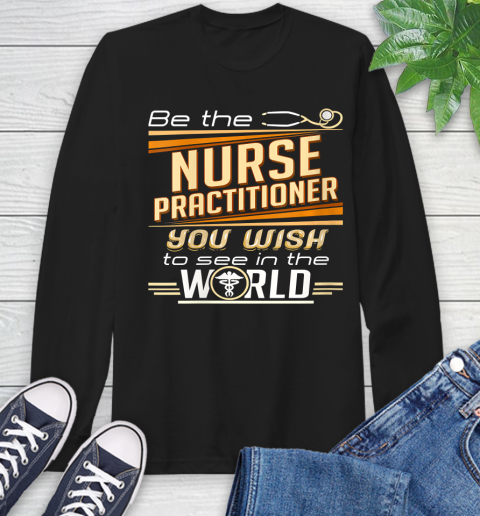 Nurse Shirt Womens Be The Nurse Practitioner You Want To See In The World T Shirt Long Sleeve T-Shirt