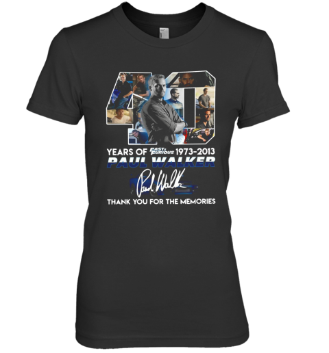 40 Years Of Fast And Furious 1973 2013 Paul Walker Signature Thank You For The Memories Premium Women's T-Shirt