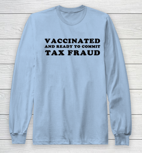 Vaccinated And Ready To Commit Tax Fraud Long Sleeve T-Shirt 14